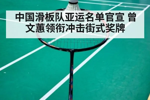中国滑板队亚运名单官宣 曾文蕙领衔冲击街式奖牌